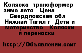 Коляска- трансформер, зима-лето › Цена ­ 4 500 - Свердловская обл., Нижний Тагил г. Дети и материнство » Коляски и переноски   